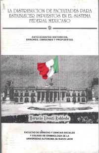 Image of La distribución de facultades para establecer impuestos en el sistema federal mexicano : antecedentes históricos, errores, omisiones y propuestas